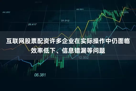 互联网股票配资许多企业在实际操作中仍面临效率低下、信息错漏等问题