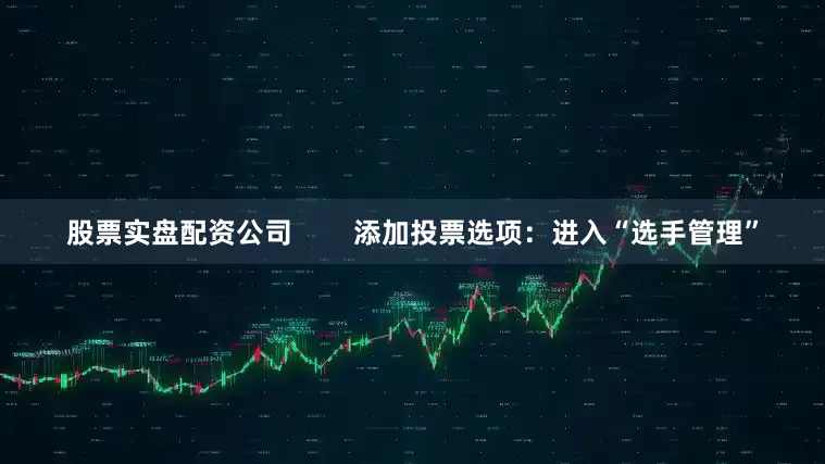 股票实盘配资公司        添加投票选项：进入“选手管理”