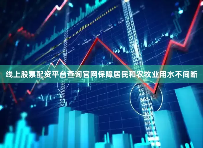 线上股票配资平台查询官网保障居民和农牧业用水不间断