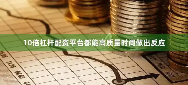 10倍杠杆配资平台都能高质量时间做出反应