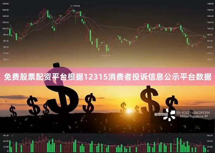 免费股票配资平台根据12315消费者投诉信息公示平台数据