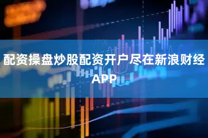 配资操盘炒股配资开户尽在新浪财经APP