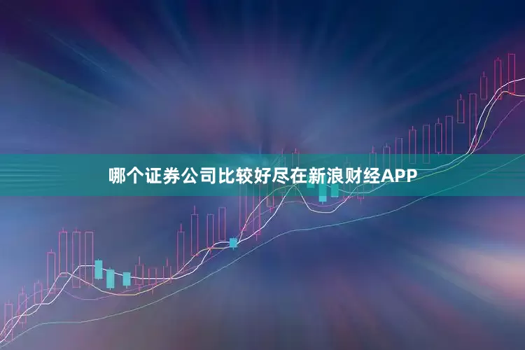 哪个证券公司比较好尽在新浪财经APP