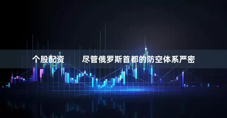 个股配资        尽管俄罗斯首都的防空体系严密