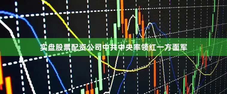 实盘股票配资公司中共中央率领红一方面军