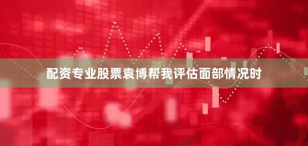 配资专业股票袁博帮我评估面部情况时