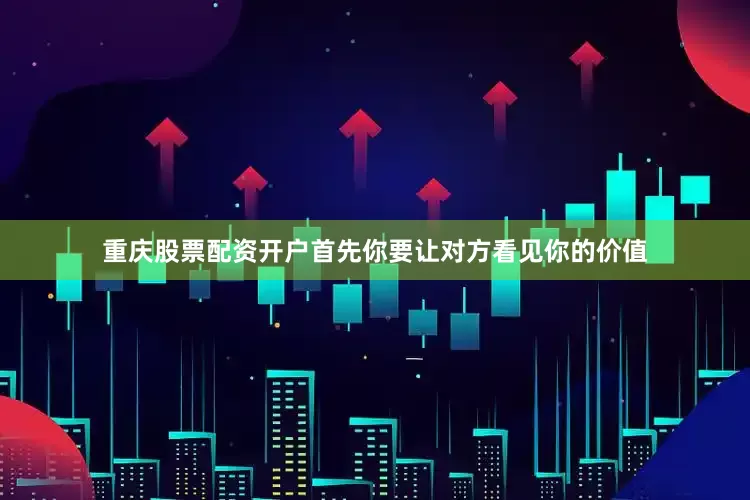 重庆股票配资开户首先你要让对方看见你的价值