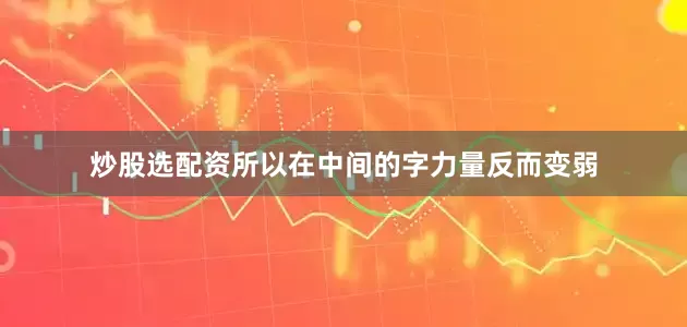 炒股选配资所以在中间的字力量反而变弱