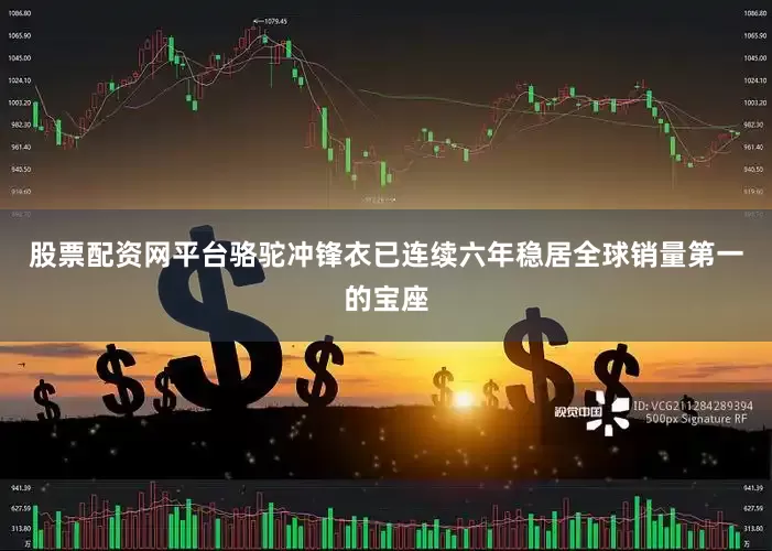 股票配资网平台骆驼冲锋衣已连续六年稳居全球销量第一的宝座