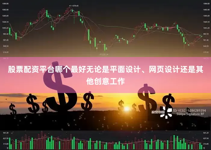 股票配资平台哪个最好无论是平面设计、网页设计还是其他创意工作