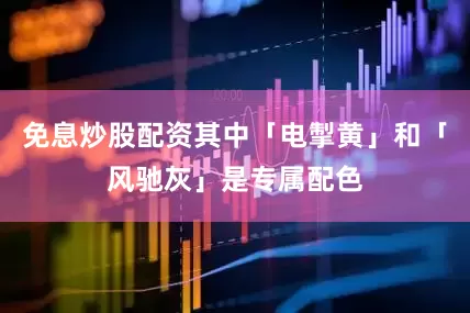 免息炒股配资其中「电掣黄」和「风驰灰」是专属配色